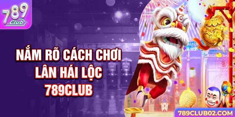 Nắm rõ cách chơi Lân hái lộc 789Club